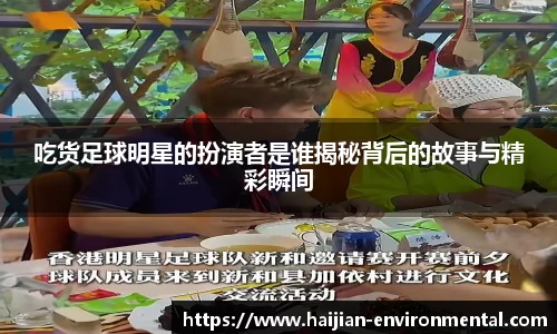 吃货足球明星的扮演者是谁揭秘背后的故事与精彩瞬间