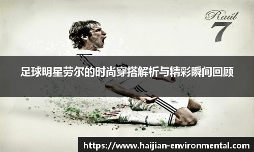 足球明星劳尔的时尚穿搭解析与精彩瞬间回顾